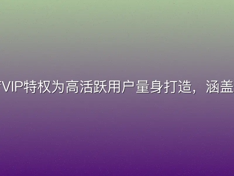欧宝体育VIP特权为高活跃用户量身打造，涵盖专属优惠